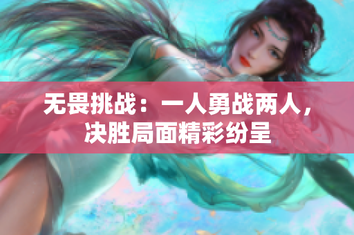 无畏挑战：一人勇战两人，决胜局面精彩纷呈