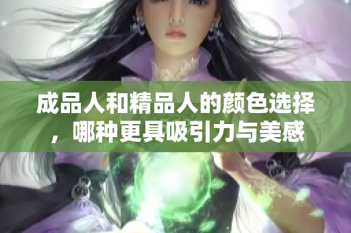 成品人和精品人的颜色选择，哪种更具吸引力与美感