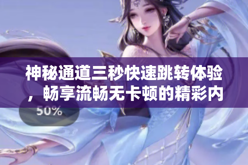 神秘通道三秒快速跳转体验，畅享流畅无卡顿的精彩内容