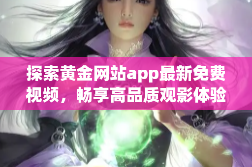 探索黄金网站app最新免费视频，畅享高品质观影体验