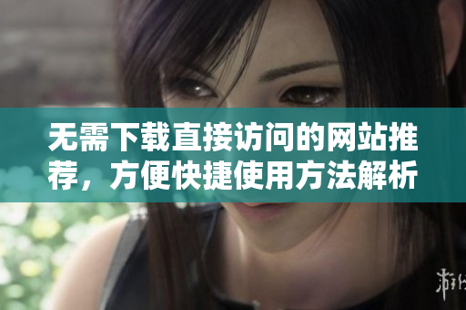 无需下载直接访问的网站推荐，方便快捷使用方法解析