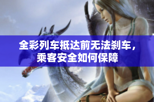全彩列车抵达前无法刹车，乘客安全如何保障