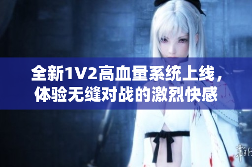 全新1V2高血量系统上线，体验无缝对战的激烈快感