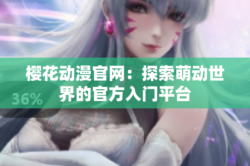 樱花动漫官网：探索萌动世界的官方入门平台