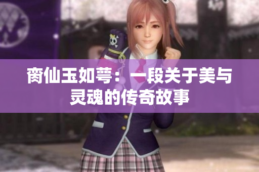 脔仙玉如萼：一段关于美与灵魂的传奇故事
