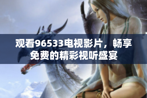 观看96533电视影片，畅享免费的精彩视听盛宴