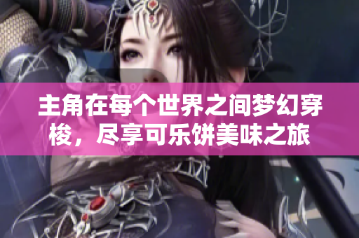 主角在每个世界之间梦幻穿梭，尽享可乐饼美味之旅
