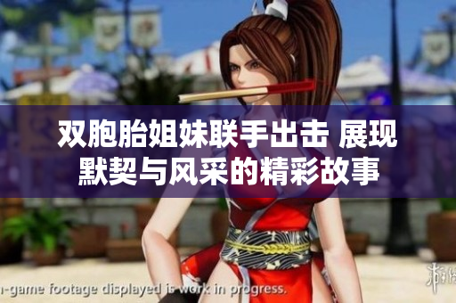 双胞胎姐妹联手出击 展现默契与风采的精彩故事