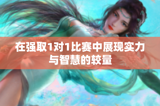 在强取1对1比赛中展现实力与智慧的较量
