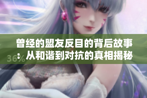 曾经的盟友反目的背后故事：从和谐到对抗的真相揭秘