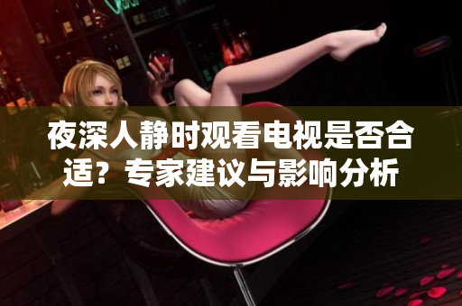 夜深人静时观看电视是否合适？专家建议与影响分析