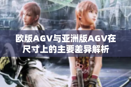 欧版AGV与亚洲版AGV在尺寸上的主要差异解析