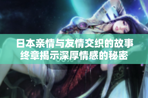 日本亲情与友情交织的故事终章揭示深厚情感的秘密