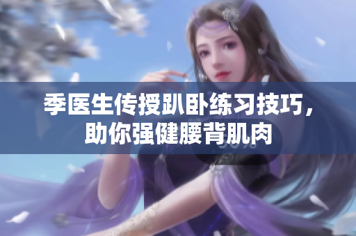 季医生传授趴卧练习技巧，助你强健腰背肌肉