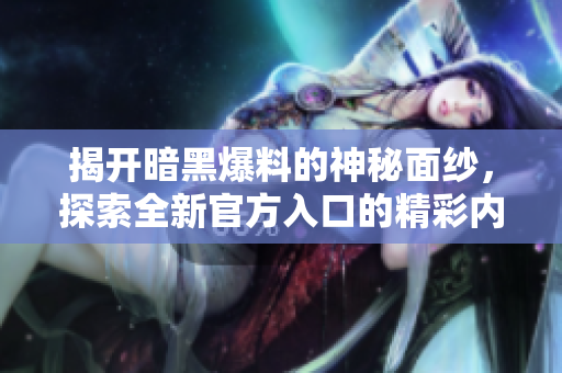 揭开暗黑爆料的神秘面纱，探索全新官方入口的精彩内容