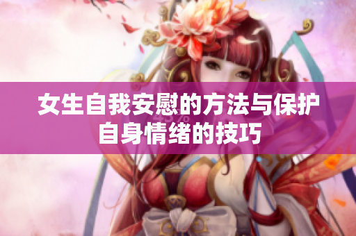 女生自我安慰的方法与保护自身情绪的技巧