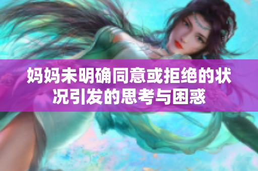 妈妈未明确同意或拒绝的状况引发的思考与困惑