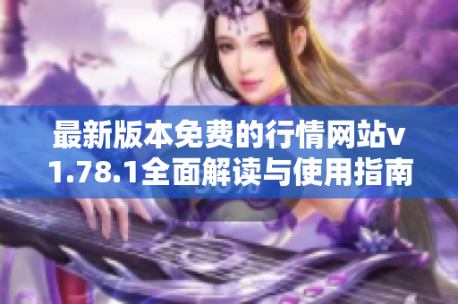 最新版本免费的行情网站v1.78.1全面解读与使用指南