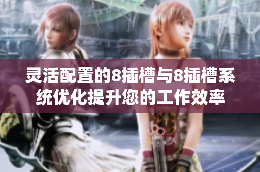 灵活配置的8插槽与8插槽系统优化提升您的工作效率