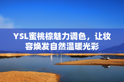 YSL蜜桃棕魅力调色，让妆容焕发自然温暖光彩