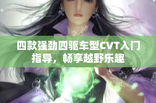四款强劲四驱车型CVT入门指导，畅享越野乐趣