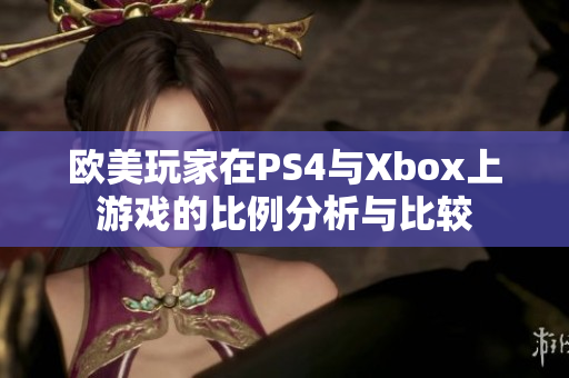 欧美玩家在PS4与Xbox上游戏的比例分析与比较