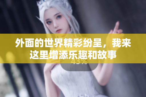 外面的世界精彩纷呈，我来这里增添乐趣和故事