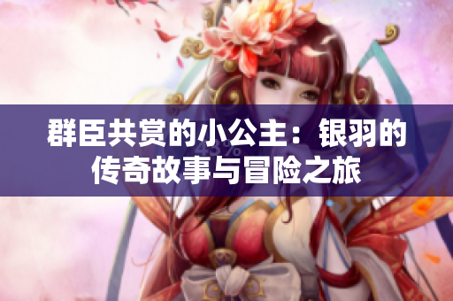 群臣共赏的小公主：银羽的传奇故事与冒险之旅