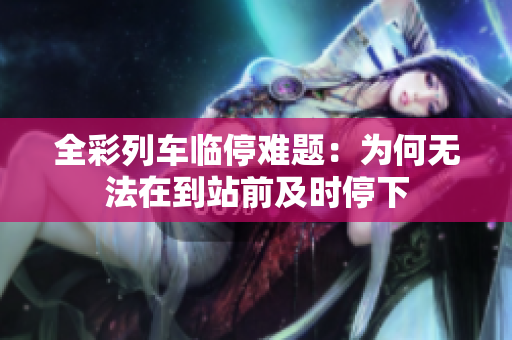 全彩列车临停难题：为何无法在到站前及时停下