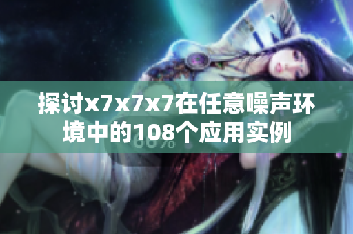 探讨x7x7x7在任意噪声环境中的108个应用实例