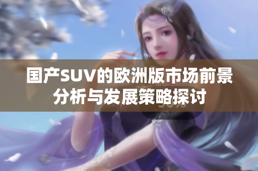 国产SUV的欧洲版市场前景分析与发展策略探讨