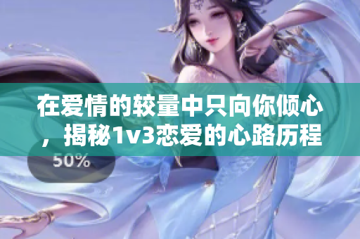 在爱情的较量中只向你倾心，揭秘1v3恋爱的心路历程
