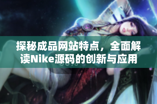 探秘成品网站特点，全面解读Nike源码的创新与应用