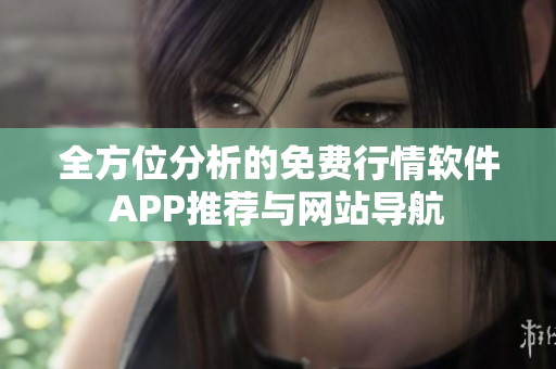 全方位分析的免费行情软件APP推荐与网站导航