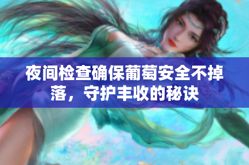 夜间检查确保葡萄安全不掉落，守护丰收的秘诀