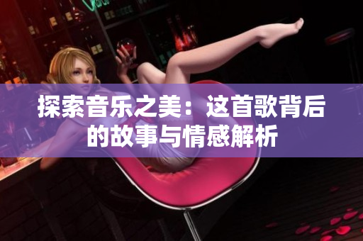 探索音乐之美：这首歌背后的故事与情感解析