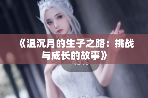 《温沉月的生子之路：挑战与成长的故事》