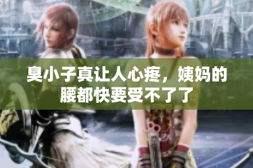 臭小子真让人心疼，姨妈的腰都快要受不了了