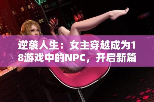 逆袭人生：女主穿越成为18游戏中的NPC，开启新篇章