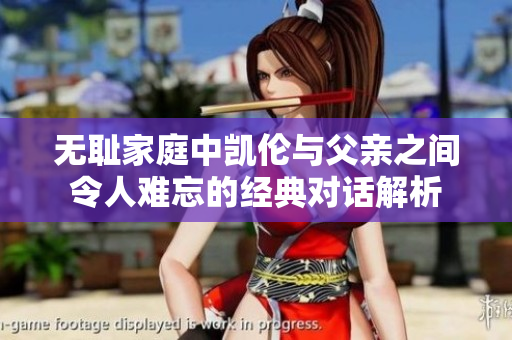 无耻家庭中凯伦与父亲之间令人难忘的经典对话解析