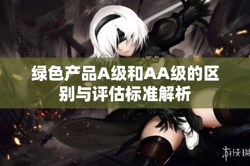 绿色产品A级和AA级的区别与评估标准解析