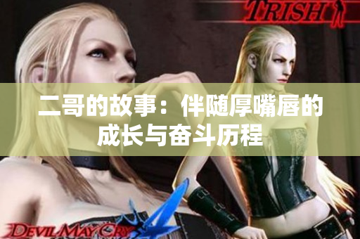 二哥的故事：伴随厚嘴唇的成长与奋斗历程