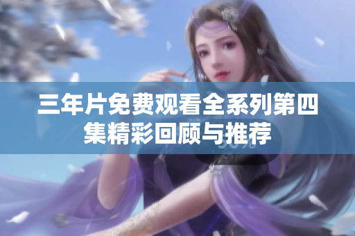 三年片免费观看全系列第四集精彩回顾与推荐