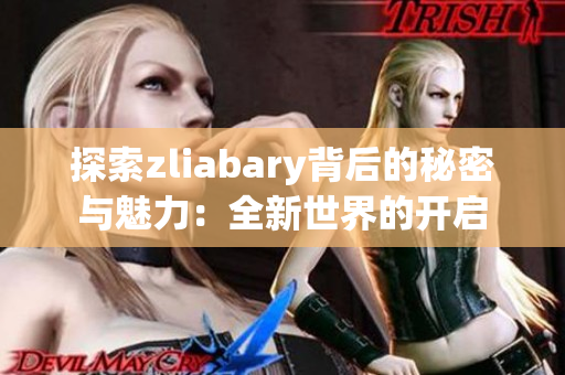 探索zliabary背后的秘密与魅力：全新世界的开启
