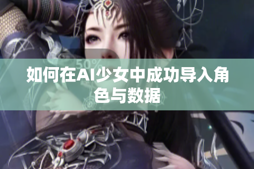 如何在AI少女中成功导入角色与数据