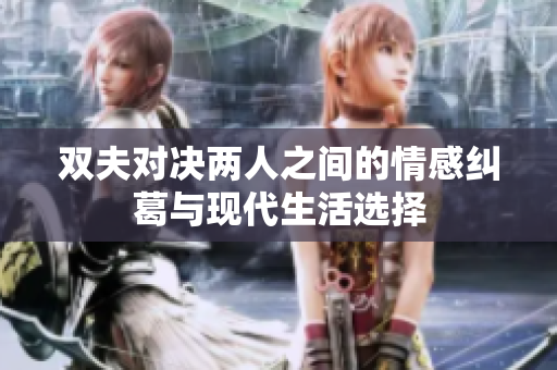 双夫对决两人之间的情感纠葛与现代生活选择