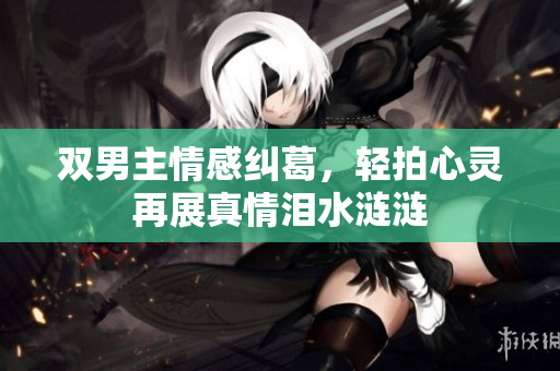双男主情感纠葛，轻拍心灵再展真情泪水涟涟