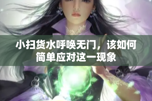 小扫货水呼唤无门，该如何简单应对这一现象