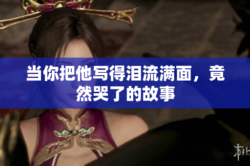 当你把他写得泪流满面，竟然哭了的故事
