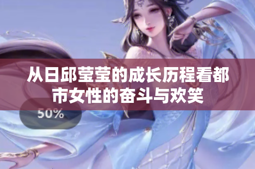 从日邱莹莹的成长历程看都市女性的奋斗与欢笑